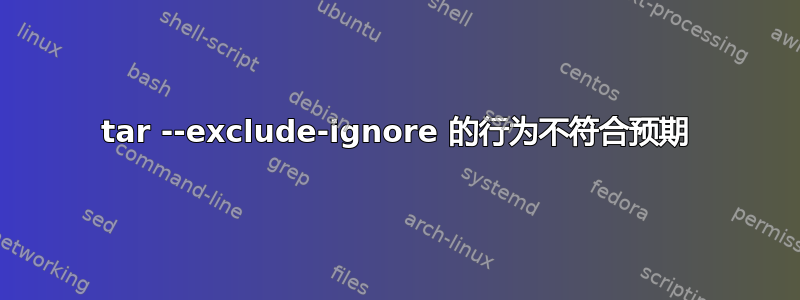 tar --exclude-ignore 的行为不符合预期