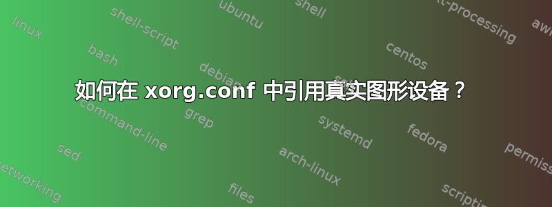 如何在 xorg.conf 中引用真实图形设备？