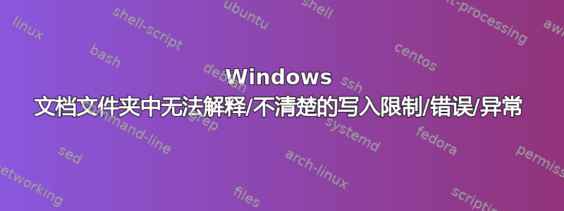 Windows 文档文件夹中无法解释/不清楚的写入限制/错误/异常