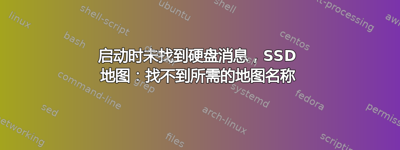 启动时未找到硬盘消息，SSD 地图：找不到所需的地图名称