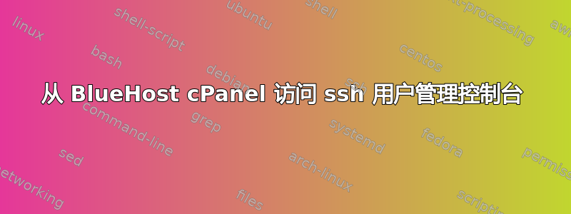 从 BlueHost cPanel 访问 ssh 用户管理控制台