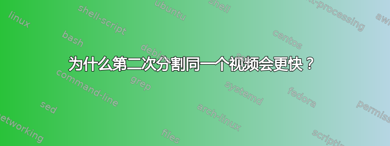 为什么第二次分割同一个视频会更快？