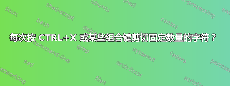 每次按 CTRL+X 或某些组合键剪切固定数量的字符？