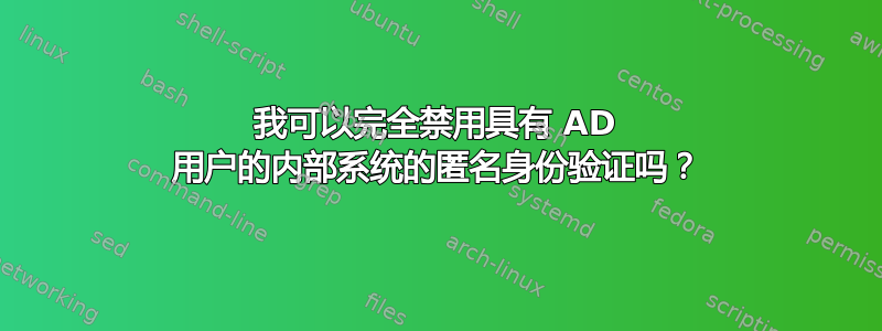 我可以完全禁用具有 AD 用户的内部系统的匿名身份验证吗？