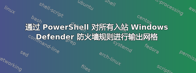 通过 PowerShell 对所有入站 Windows Defender 防火墙规则进行输出网格