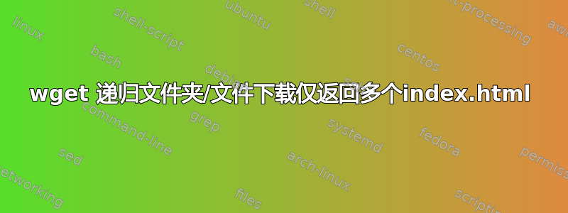 wget 递归文件夹/文件下载仅返回多个index.html