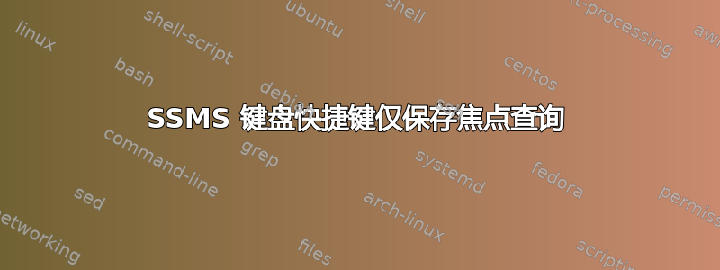 SSMS 键盘快捷键仅保存焦点查询