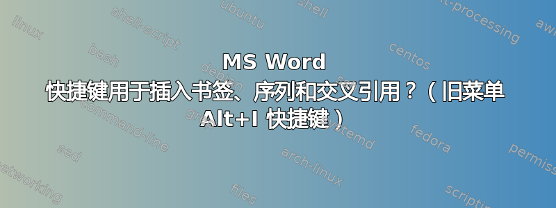 MS Word 快捷键用于插入书签、序列和交叉引用？（旧菜单 Alt+I 快捷键）