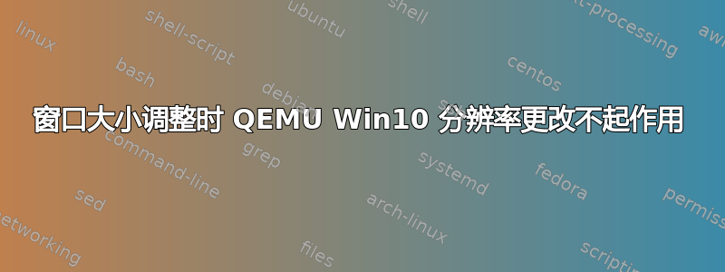 窗口大小调整时 QEMU Win10 分辨率更改不起作用