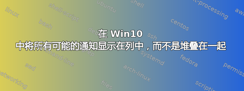 在 Win10 中将所有可能的通知显示在列中，而不是堆叠在一起