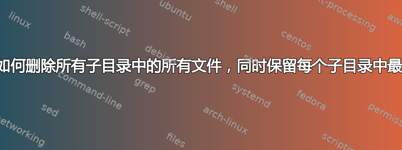 在Linux下如何删除所有子目录中的所有文件，同时保留每个子目录中最大的文件？