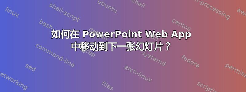 如何在 PowerPoint Web App 中移动到下一张幻灯片？