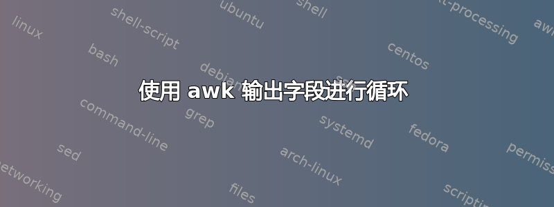 使用 awk 输出字段进行循环