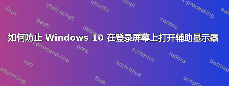 如何防止 Windows 10 在登录屏幕上打开辅助显示器