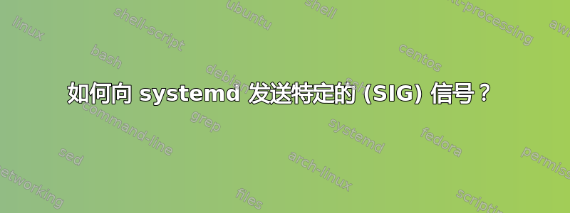 如何向 systemd 发送特定的 (SIG) 信号？