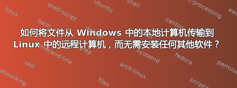 如何将文件从 Windows 中的本地计算机传输到 Linux 中的远程计算机，而无需安装任何其他软件？