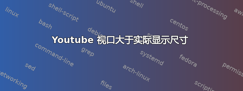 Youtube 视口大于实际显示尺寸