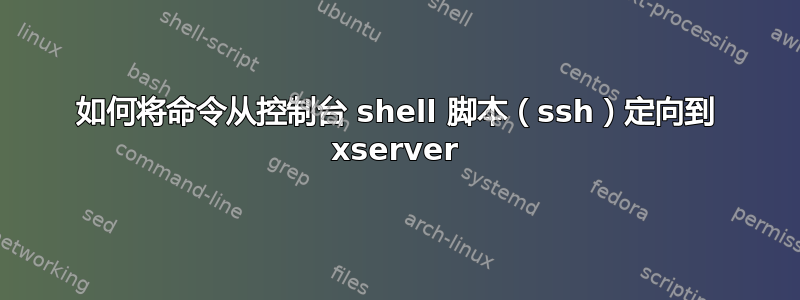 如何将命令从控制台 shell 脚本（ssh）定向到 xserver