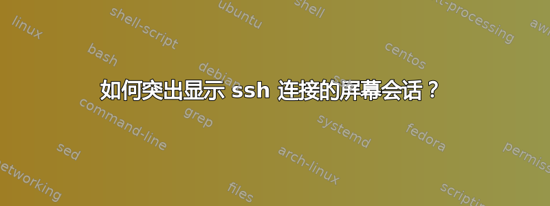 如何突出显示 ssh 连接的屏幕会话？