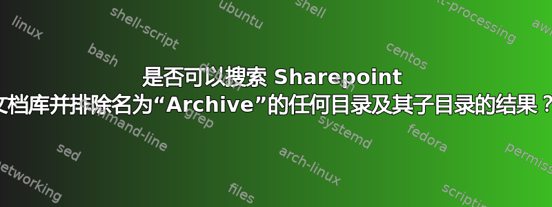 是否可以搜索 Sharepoint 文档库并排除名为“Archive”的任何目录及其子目录的结果？