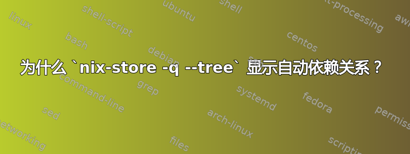 为什么 `nix-store -q --tree` 显示自动依赖关系？