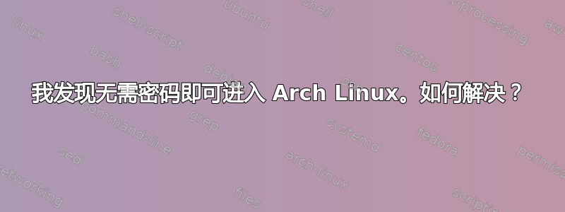 我发现无需密码即可进入 Arch Linux。如何解决？