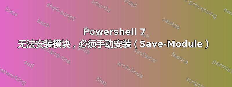 Powershell 7 无法安装模块，必须手动安装（Save-Module）