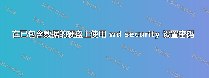 在已包含数据的硬盘上使用 wd security 设置密码