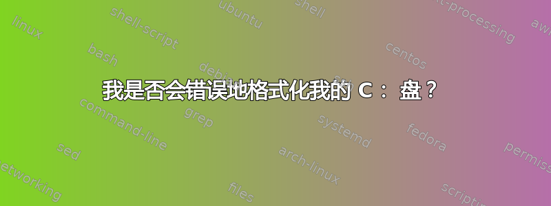 我是否会错误地格式化我的 C： 盘？