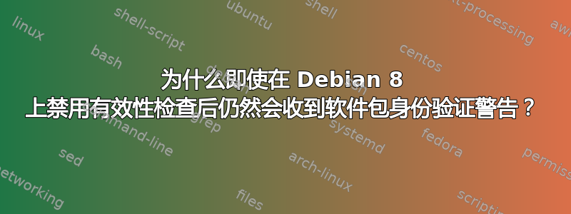 为什么即使在 Debian 8 上禁用有效性检查后仍然会收到软件包身份验证警告？