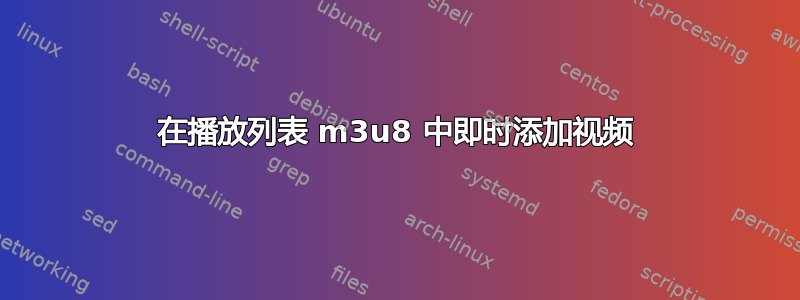 在播放列表 m3u8 中即时添加视频