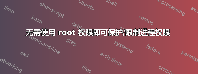 无需使用 root 权限即可保护/限制进程权限