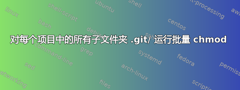 对每个项目中的所有子文件夹 .git/ 运行批量 chmod