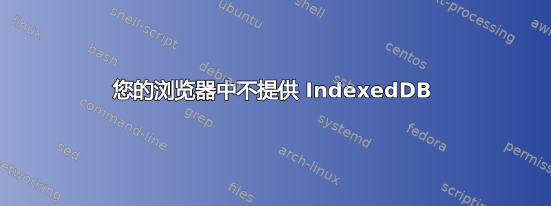 您的浏览器中不提供 IndexedDB