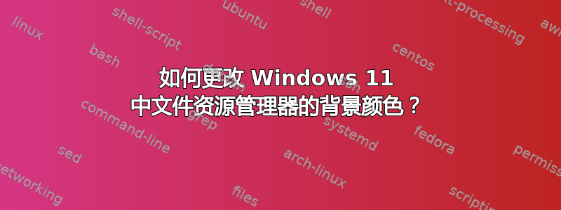 如何更改 Windows 11 中文件资源管理器的背景颜色？