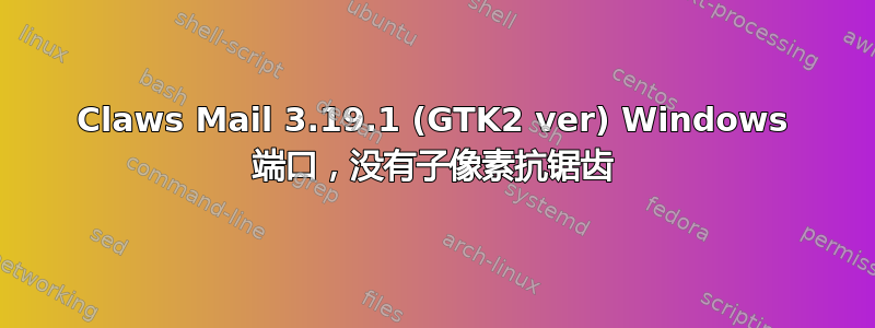 Claws Mail 3.19.1 (GTK2 ver) Windows 端口，没有子像素抗锯齿