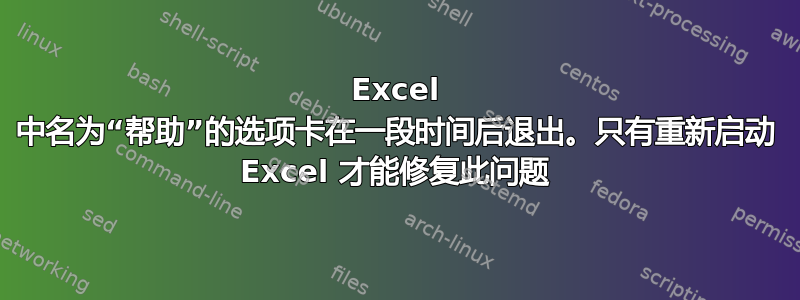 Excel 中名为“帮助”的选项卡在一段时间后退出。只有重新启动 Excel 才能修复此问题