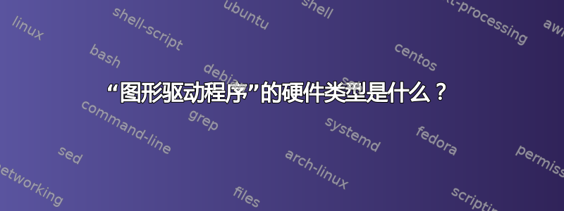 “图形驱动程序”的硬件类型是什么？