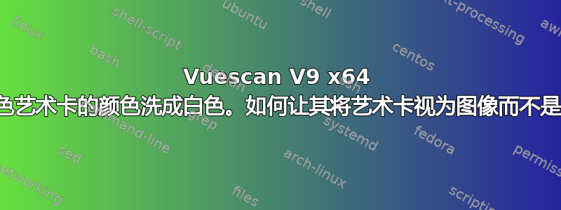 Vuescan V9 x64 将奶油色艺术卡的颜色洗成白色。如何让其将艺术卡视为图像而不是文档？