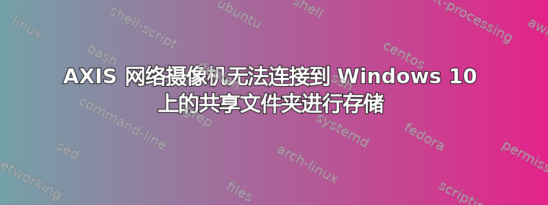 AXIS 网络摄像机无法连接到 Windows 10 上的共享文件夹进行存储