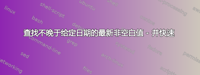 查找不晚于给定日期的最新非空白值 - 并快速