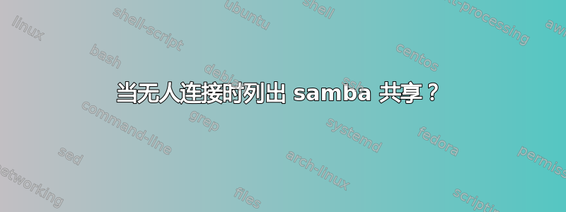 当无人连接时列出 samba 共享？