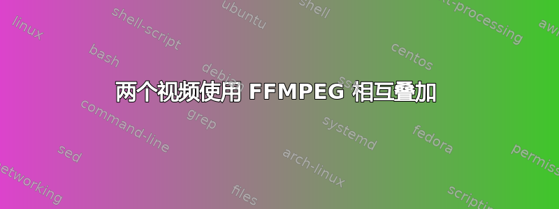 两个视频使用 FFMPEG 相互叠加