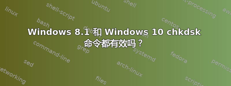 Windows 8.1 和 Windows 10 chkdsk 命令都有效吗？