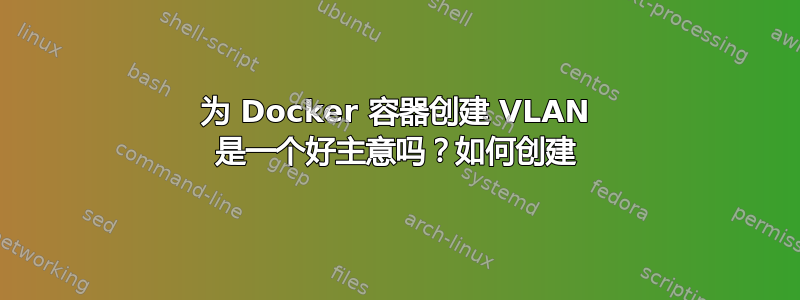 为 Docker 容器创建 VLAN 是一个好主意吗？如何创建