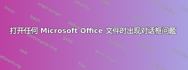 打开任何 Microsoft Office 文件时出现对话框问题