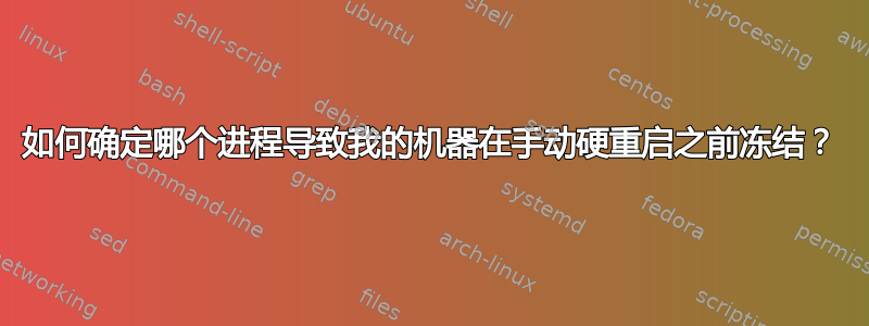 如何确定哪个进程导致我的机器在手动硬重启之前冻结？