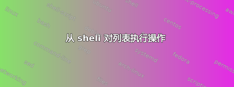 从 shell 对列表执行操作