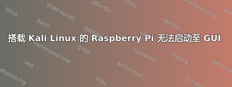 搭载 Kali Linux 的 Raspberry Pi 无法启动至 GUI