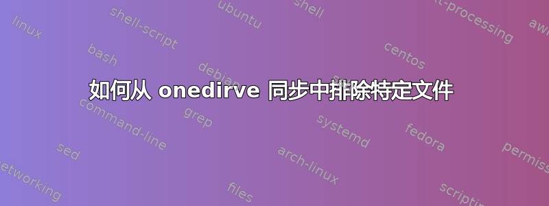 如何从 onedirve 同步中排除特定文件